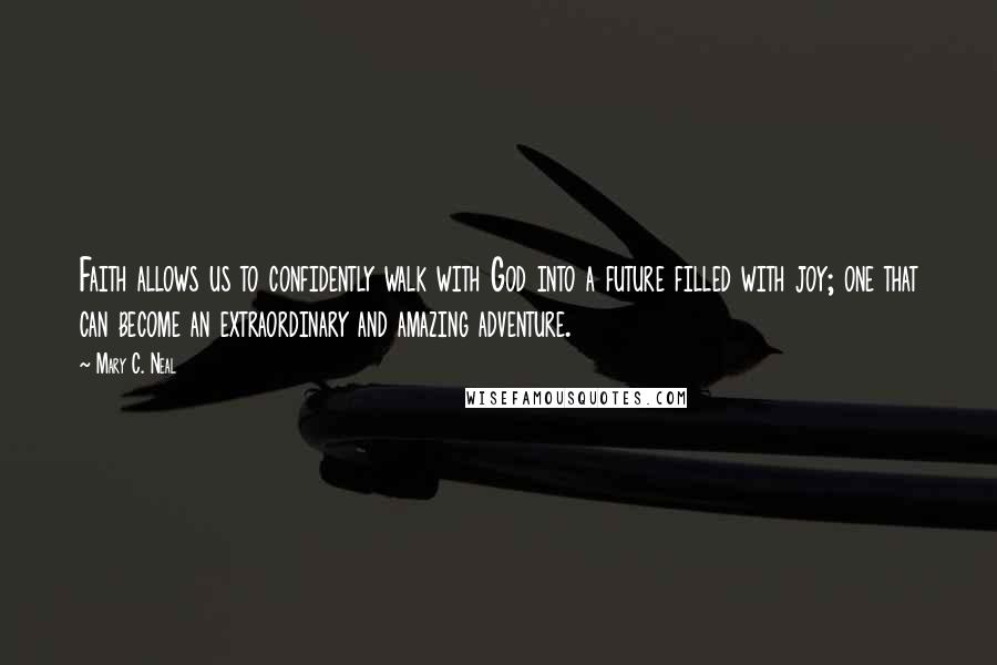 Mary C. Neal Quotes: Faith allows us to confidently walk with God into a future filled with joy; one that can become an extraordinary and amazing adventure.