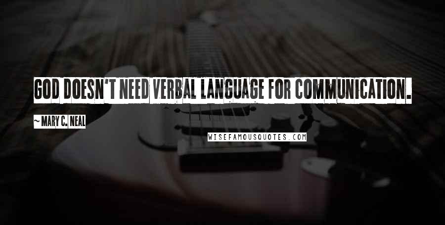 Mary C. Neal Quotes: God doesn't need verbal language for communication.