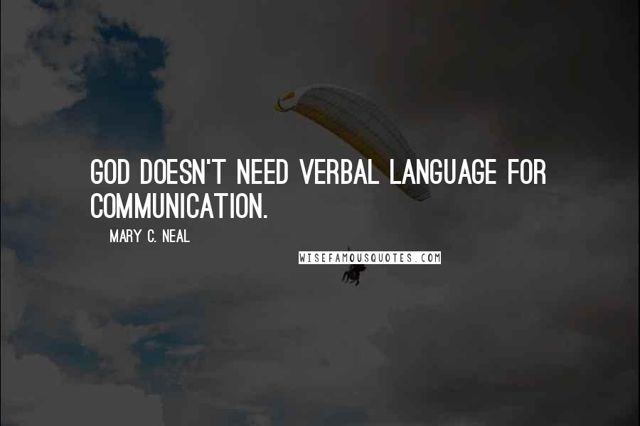 Mary C. Neal Quotes: God doesn't need verbal language for communication.