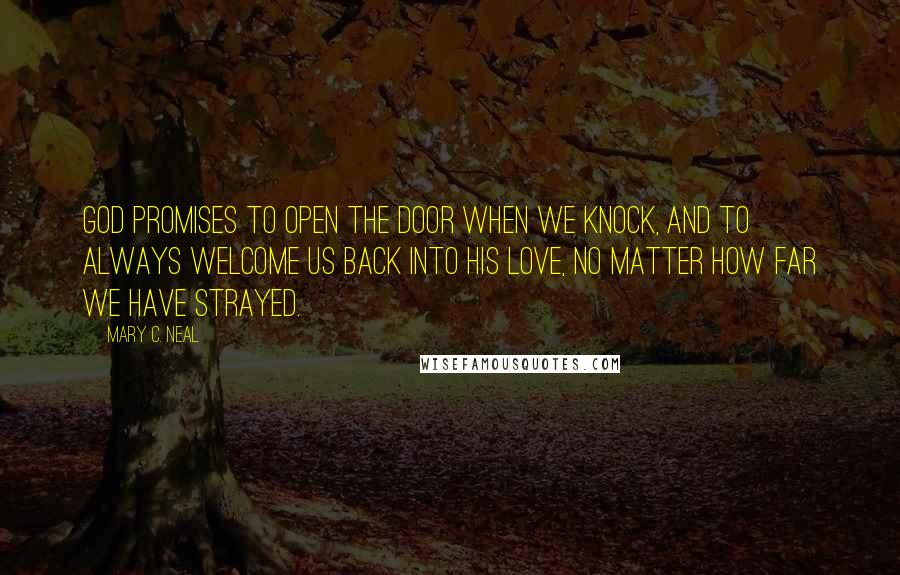 Mary C. Neal Quotes: God promises to open the door when we knock, and to always welcome us back into his love, no matter how far we have strayed.