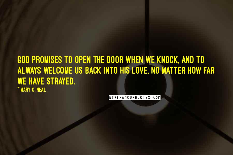 Mary C. Neal Quotes: God promises to open the door when we knock, and to always welcome us back into his love, no matter how far we have strayed.