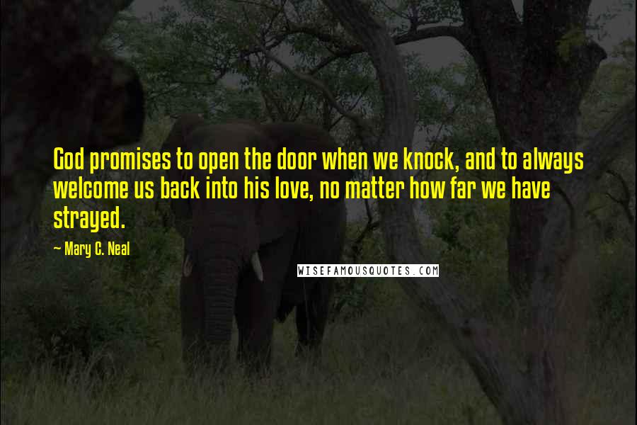 Mary C. Neal Quotes: God promises to open the door when we knock, and to always welcome us back into his love, no matter how far we have strayed.