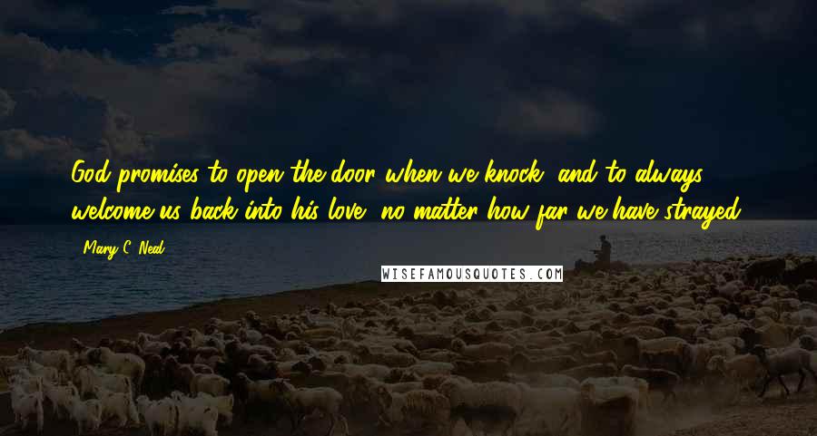 Mary C. Neal Quotes: God promises to open the door when we knock, and to always welcome us back into his love, no matter how far we have strayed.