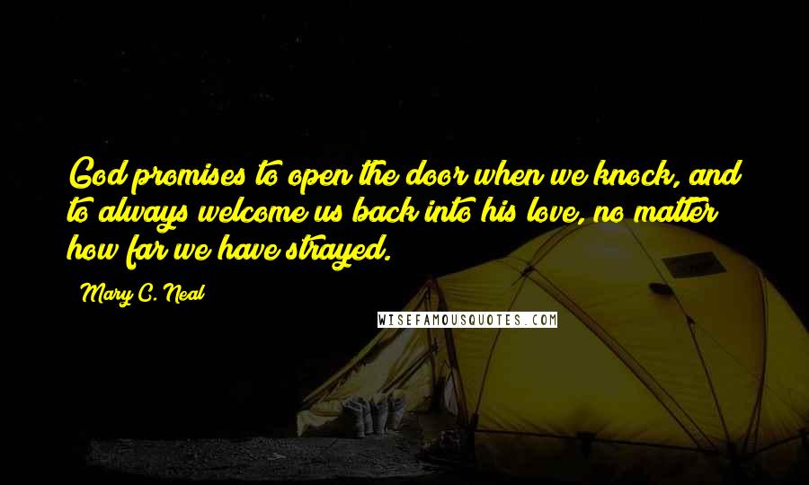 Mary C. Neal Quotes: God promises to open the door when we knock, and to always welcome us back into his love, no matter how far we have strayed.