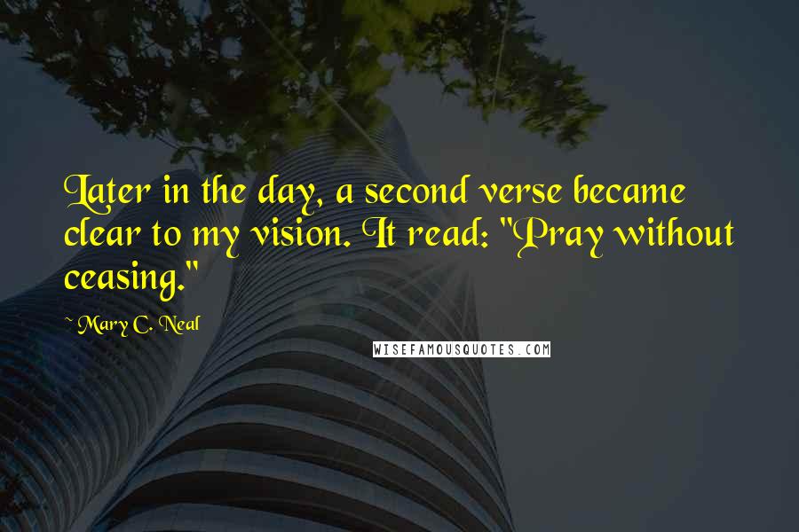 Mary C. Neal Quotes: Later in the day, a second verse became clear to my vision. It read: "Pray without ceasing."