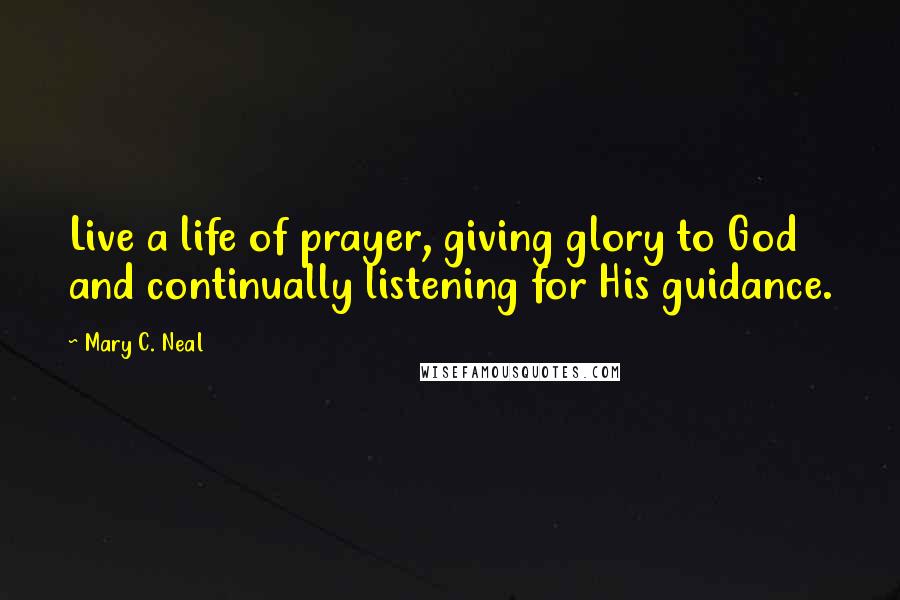 Mary C. Neal Quotes: Live a life of prayer, giving glory to God and continually listening for His guidance.