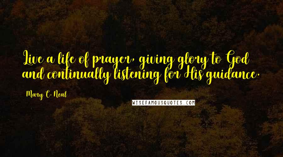 Mary C. Neal Quotes: Live a life of prayer, giving glory to God and continually listening for His guidance.