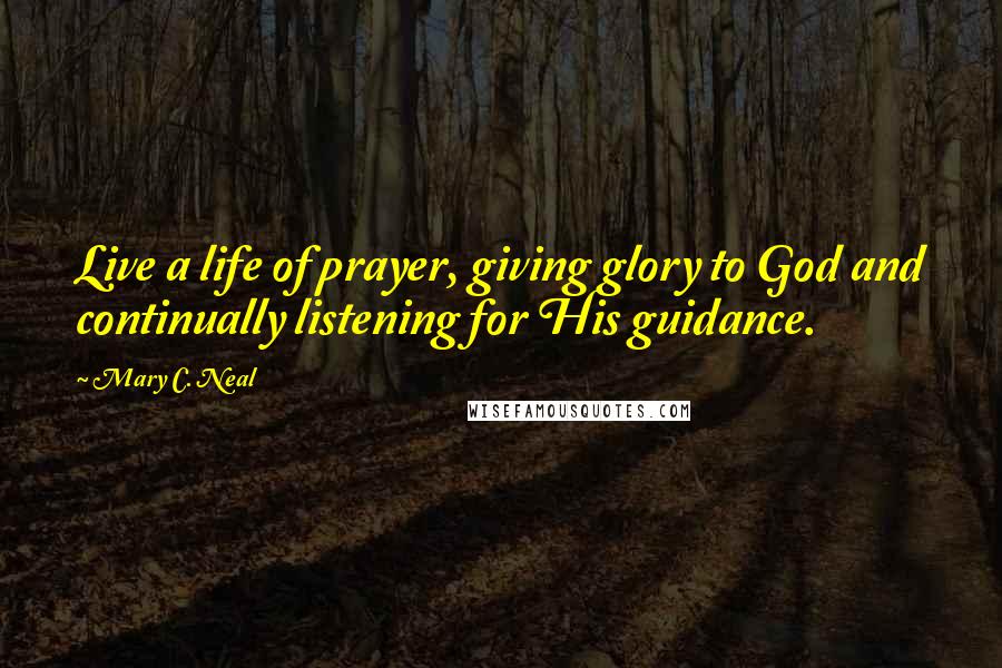 Mary C. Neal Quotes: Live a life of prayer, giving glory to God and continually listening for His guidance.