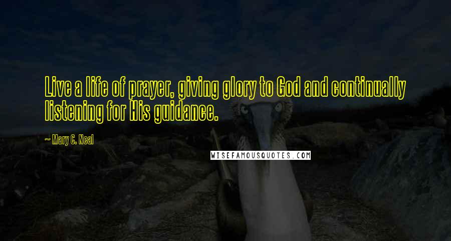 Mary C. Neal Quotes: Live a life of prayer, giving glory to God and continually listening for His guidance.