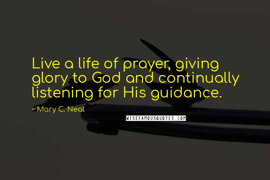 Mary C. Neal Quotes: Live a life of prayer, giving glory to God and continually listening for His guidance.