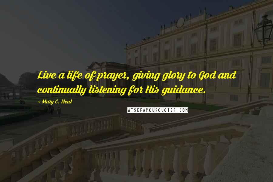 Mary C. Neal Quotes: Live a life of prayer, giving glory to God and continually listening for His guidance.