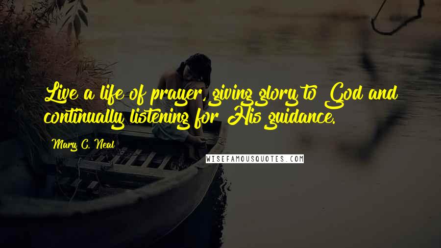 Mary C. Neal Quotes: Live a life of prayer, giving glory to God and continually listening for His guidance.