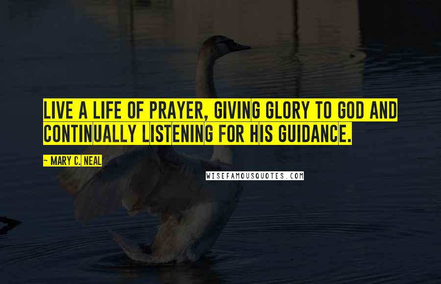 Mary C. Neal Quotes: Live a life of prayer, giving glory to God and continually listening for His guidance.