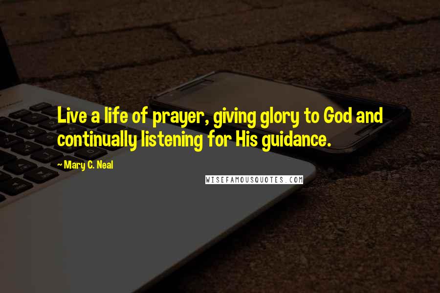 Mary C. Neal Quotes: Live a life of prayer, giving glory to God and continually listening for His guidance.
