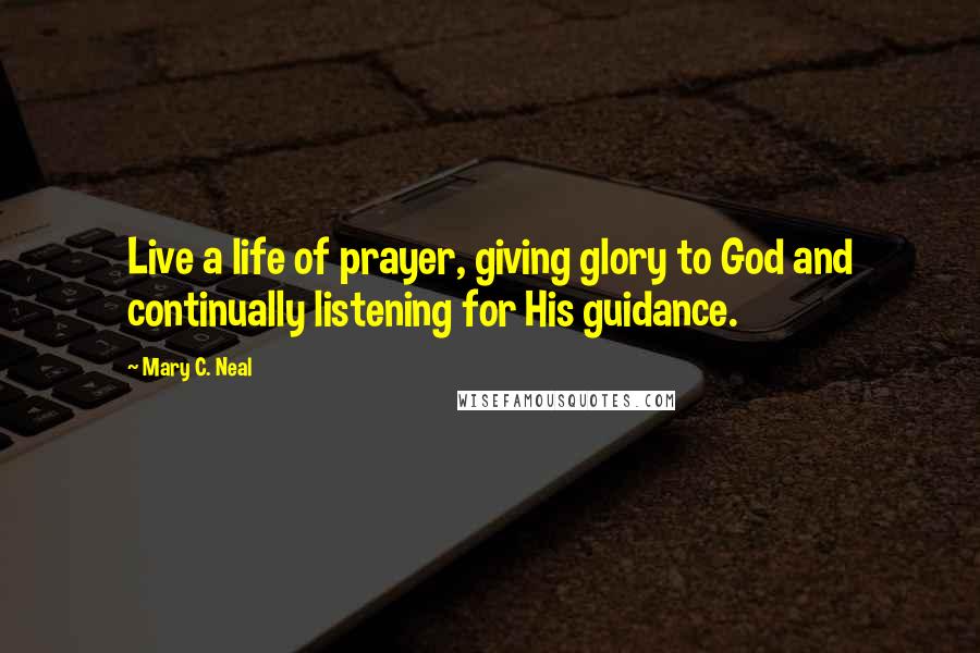 Mary C. Neal Quotes: Live a life of prayer, giving glory to God and continually listening for His guidance.