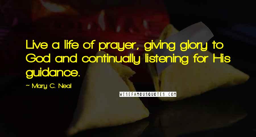 Mary C. Neal Quotes: Live a life of prayer, giving glory to God and continually listening for His guidance.