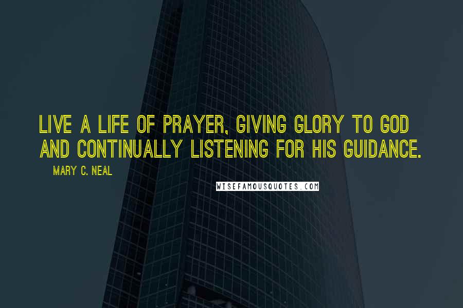 Mary C. Neal Quotes: Live a life of prayer, giving glory to God and continually listening for His guidance.