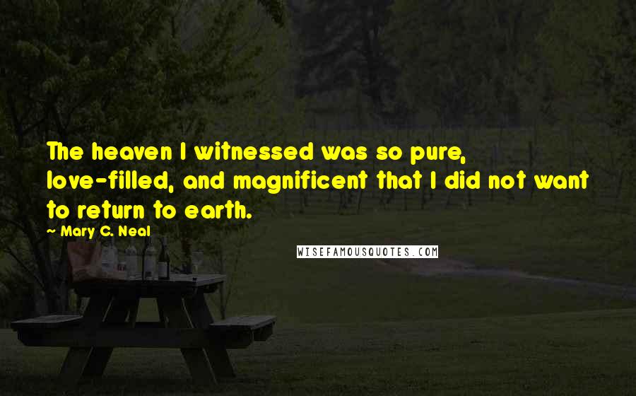 Mary C. Neal Quotes: The heaven I witnessed was so pure, love-filled, and magnificent that I did not want to return to earth.