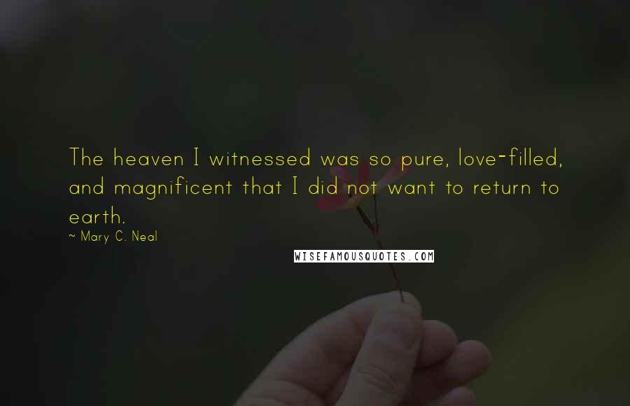 Mary C. Neal Quotes: The heaven I witnessed was so pure, love-filled, and magnificent that I did not want to return to earth.