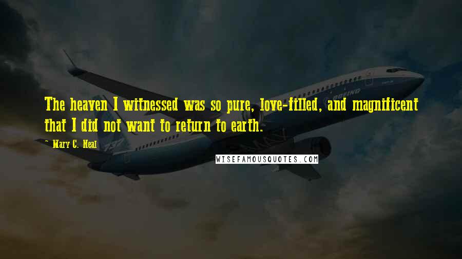 Mary C. Neal Quotes: The heaven I witnessed was so pure, love-filled, and magnificent that I did not want to return to earth.