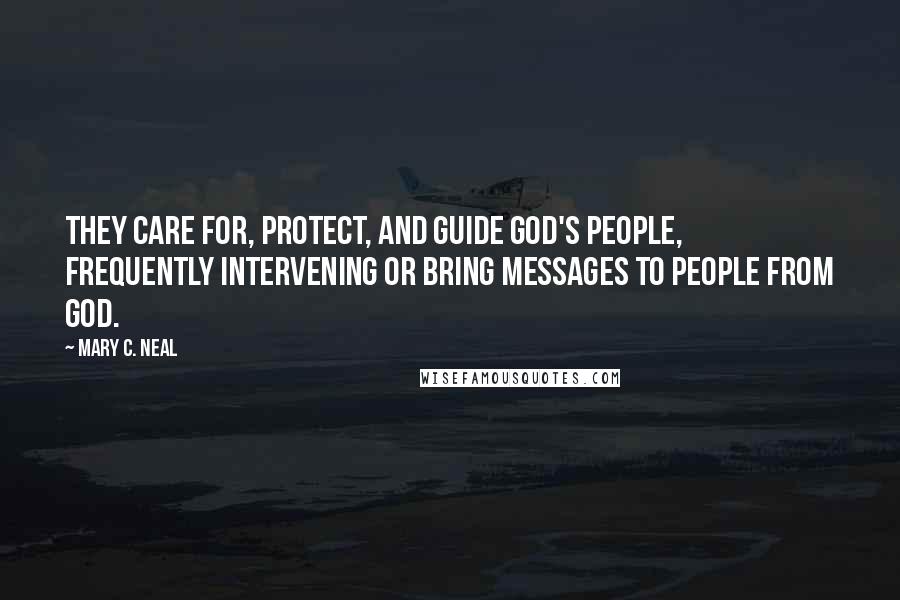 Mary C. Neal Quotes: They care for, protect, and guide God's people, frequently intervening or bring messages to people from God.