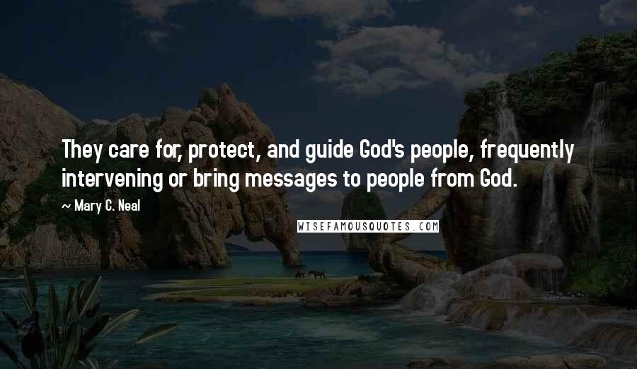 Mary C. Neal Quotes: They care for, protect, and guide God's people, frequently intervening or bring messages to people from God.