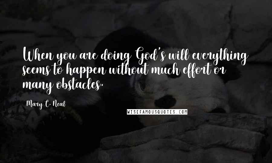 Mary C. Neal Quotes: When you are doing God's will everything seems to happen without much effort or many obstacles.