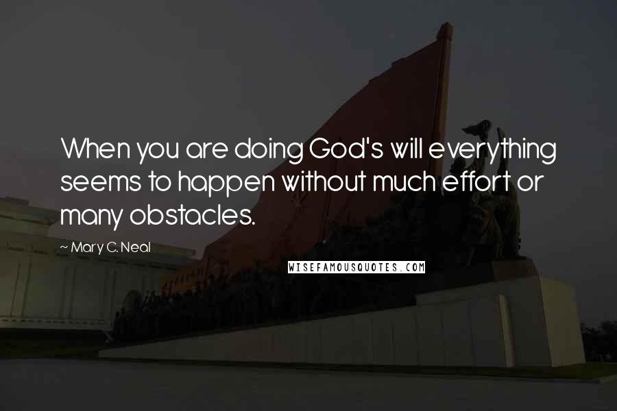 Mary C. Neal Quotes: When you are doing God's will everything seems to happen without much effort or many obstacles.