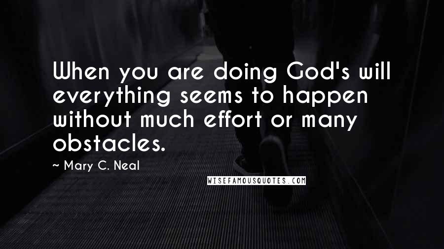 Mary C. Neal Quotes: When you are doing God's will everything seems to happen without much effort or many obstacles.