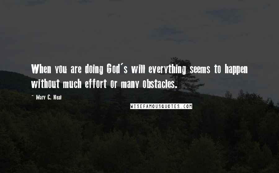 Mary C. Neal Quotes: When you are doing God's will everything seems to happen without much effort or many obstacles.