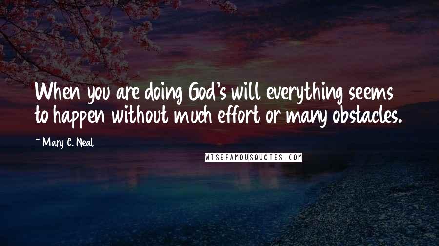 Mary C. Neal Quotes: When you are doing God's will everything seems to happen without much effort or many obstacles.