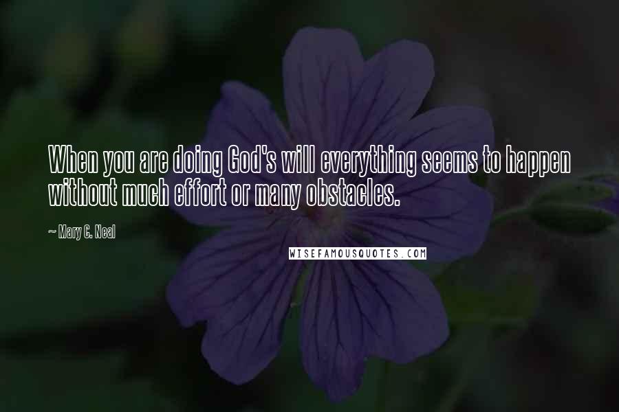 Mary C. Neal Quotes: When you are doing God's will everything seems to happen without much effort or many obstacles.