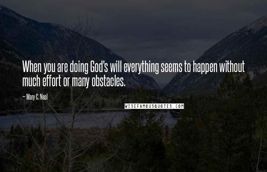 Mary C. Neal Quotes: When you are doing God's will everything seems to happen without much effort or many obstacles.