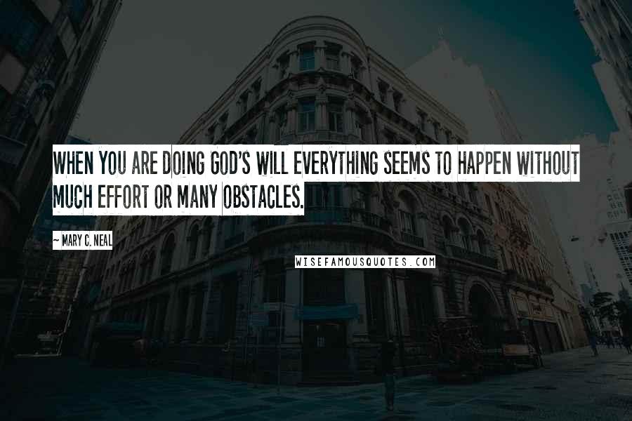 Mary C. Neal Quotes: When you are doing God's will everything seems to happen without much effort or many obstacles.