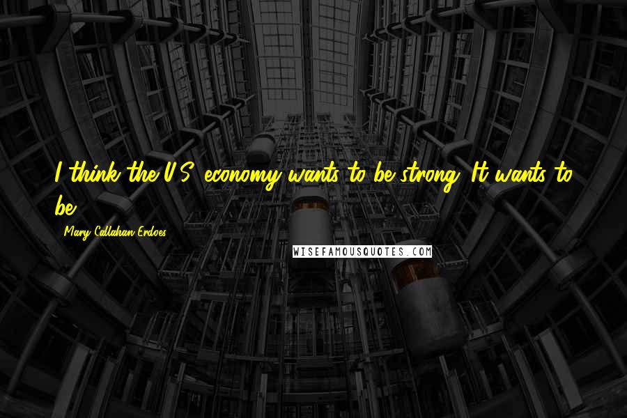 Mary Callahan Erdoes Quotes: I think the U.S. economy wants to be strong. It wants to be.