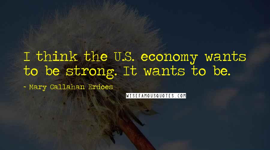 Mary Callahan Erdoes Quotes: I think the U.S. economy wants to be strong. It wants to be.