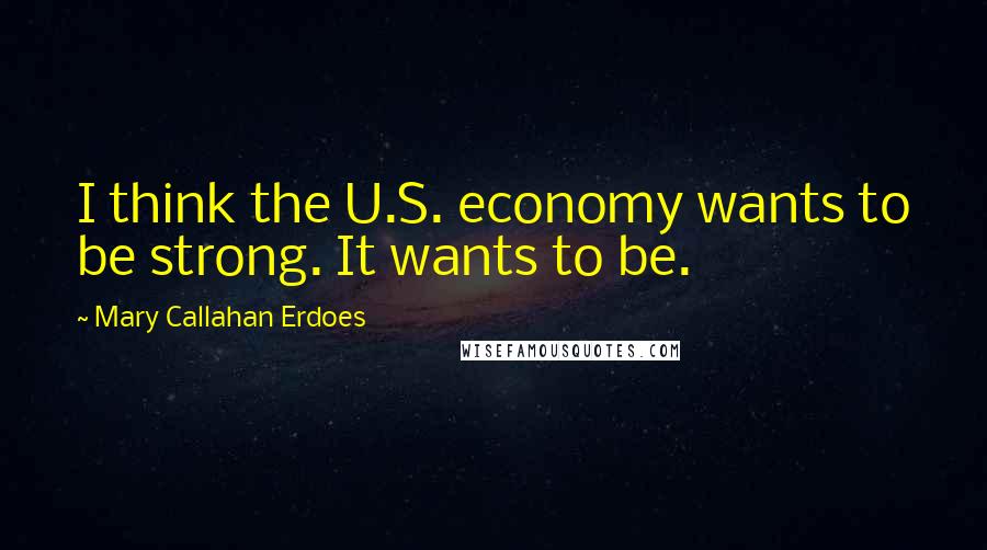 Mary Callahan Erdoes Quotes: I think the U.S. economy wants to be strong. It wants to be.