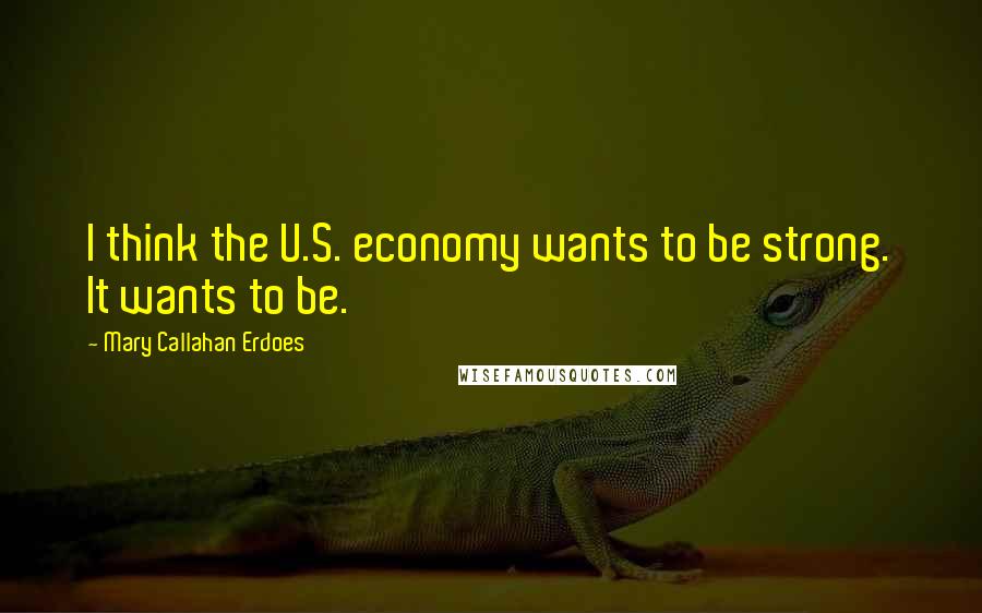 Mary Callahan Erdoes Quotes: I think the U.S. economy wants to be strong. It wants to be.