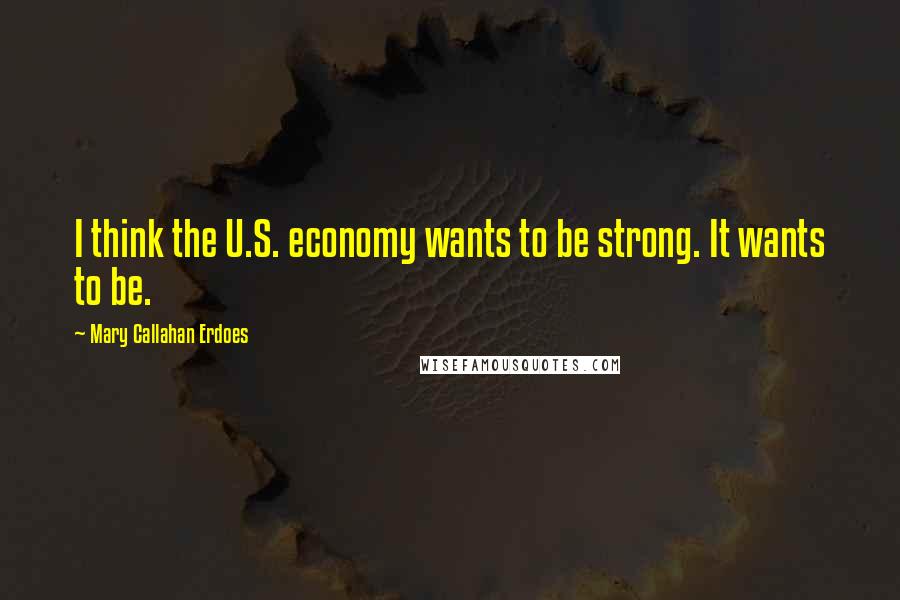 Mary Callahan Erdoes Quotes: I think the U.S. economy wants to be strong. It wants to be.