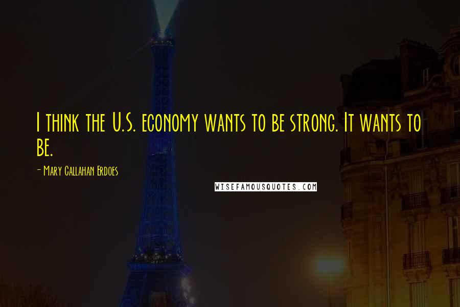 Mary Callahan Erdoes Quotes: I think the U.S. economy wants to be strong. It wants to be.