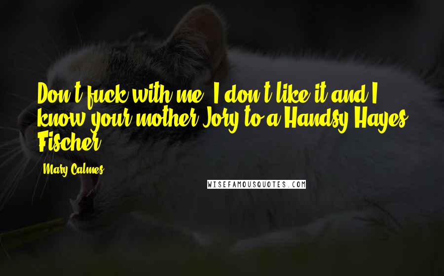 Mary Calmes Quotes: Don't fuck with me. I don't like it and I know your mother.Jory to a Handsy-Hayes Fischer