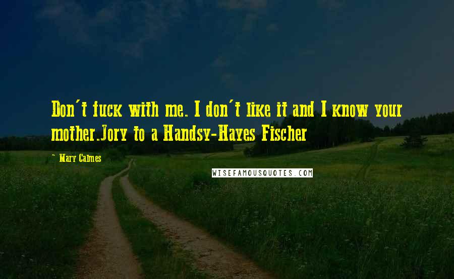 Mary Calmes Quotes: Don't fuck with me. I don't like it and I know your mother.Jory to a Handsy-Hayes Fischer
