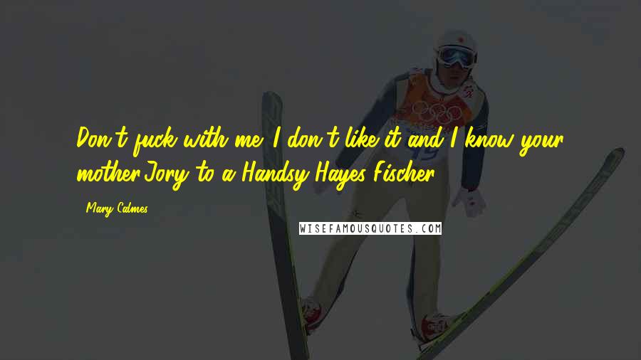 Mary Calmes Quotes: Don't fuck with me. I don't like it and I know your mother.Jory to a Handsy-Hayes Fischer