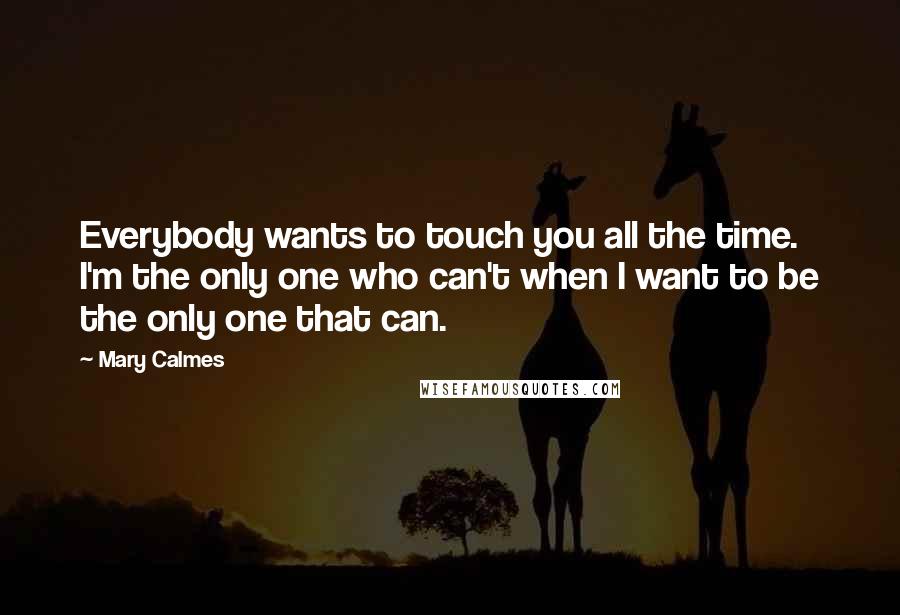 Mary Calmes Quotes: Everybody wants to touch you all the time. I'm the only one who can't when I want to be the only one that can.