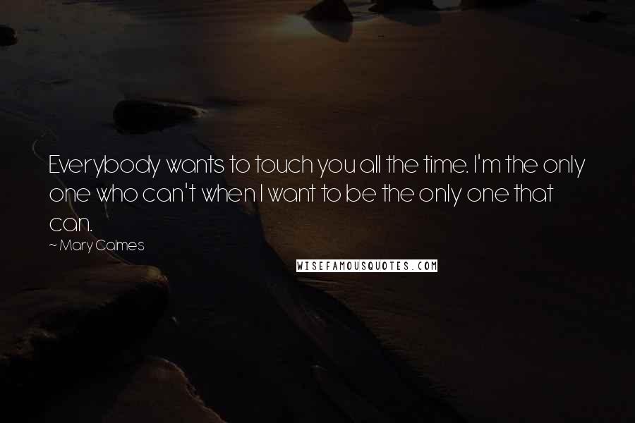 Mary Calmes Quotes: Everybody wants to touch you all the time. I'm the only one who can't when I want to be the only one that can.