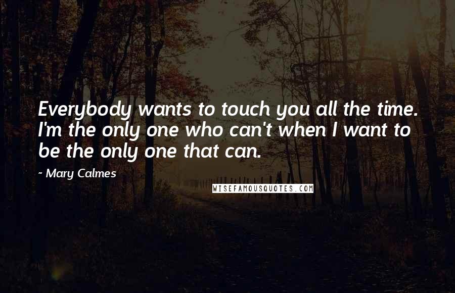 Mary Calmes Quotes: Everybody wants to touch you all the time. I'm the only one who can't when I want to be the only one that can.