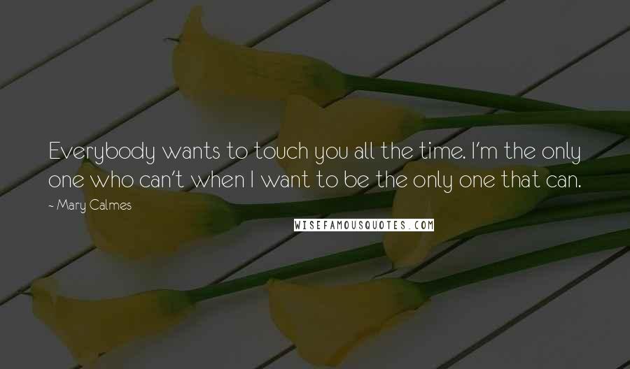 Mary Calmes Quotes: Everybody wants to touch you all the time. I'm the only one who can't when I want to be the only one that can.