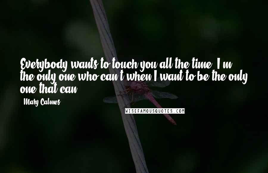 Mary Calmes Quotes: Everybody wants to touch you all the time. I'm the only one who can't when I want to be the only one that can.