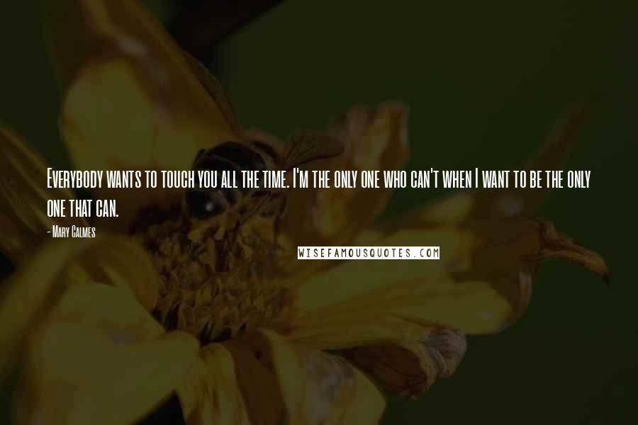Mary Calmes Quotes: Everybody wants to touch you all the time. I'm the only one who can't when I want to be the only one that can.
