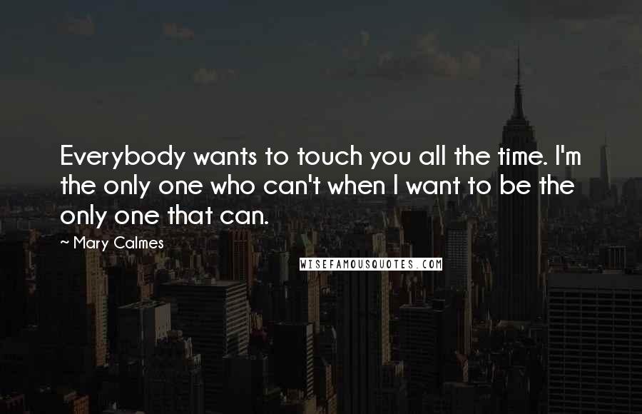 Mary Calmes Quotes: Everybody wants to touch you all the time. I'm the only one who can't when I want to be the only one that can.